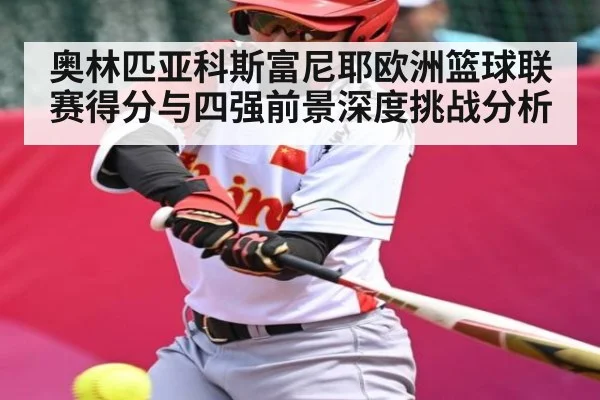 奥林匹亚科斯富尼耶欧洲篮球联赛得分与四强前景深度挑战分析