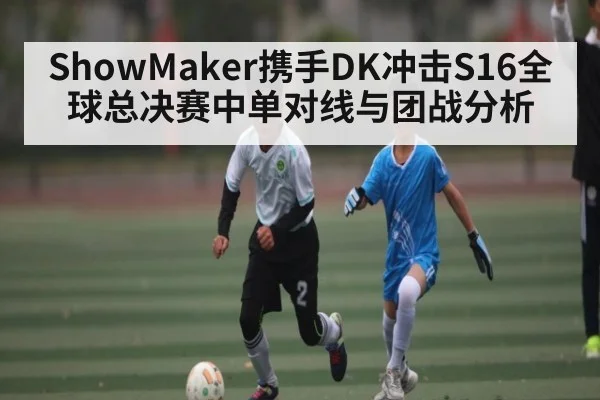 ShowMaker携手DK冲击S16全球总决赛中单对线与团战分析 - kaiyun
