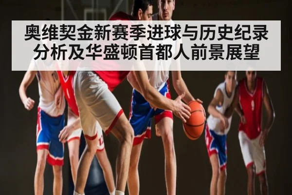 奥维契金新赛季进球与历史纪录分析及华盛顿首都人前景展望 - kaiyun